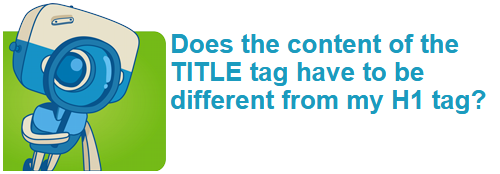 Does the content of the TITLE tag have to be different from my H1 tag?