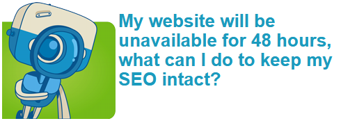 My website will be unavailable for 48 hours, what can I do to keep my SEO intact?