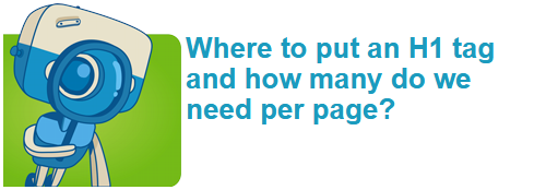 Where to put an H1 tag and how many do we need per page?